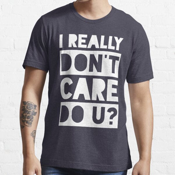 I Really Don T Care Do U Trending Meme Shirt T Shirt By Designedbyjade Redbubble