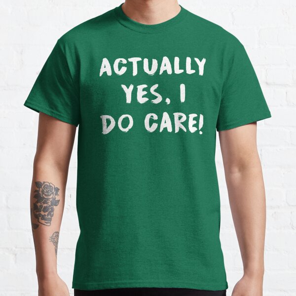 Actually yes, I do care! Classic T-Shirt