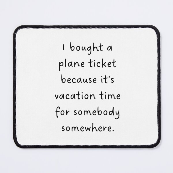 Item preview, I BOUGHT A PLANE TICKET BECAUSE IT'S VACATION TIME FOR SOMEBODY SOMEWHERE – Travel Lover Design designed and sold by RM-Journey.