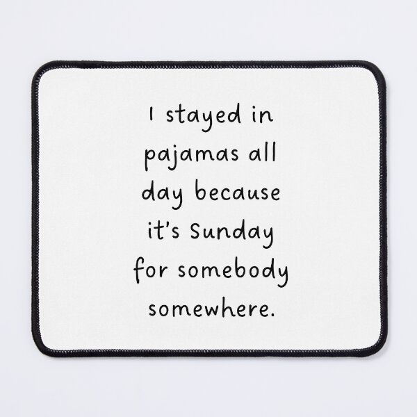 Item preview, I STAYED IN PAJAMAS ALL DAY BECAUSE IT'S SUNDAY FOR SOMEBODY SOMEWHERE – Lazy Sunday Design designed and sold by RM-Journey.