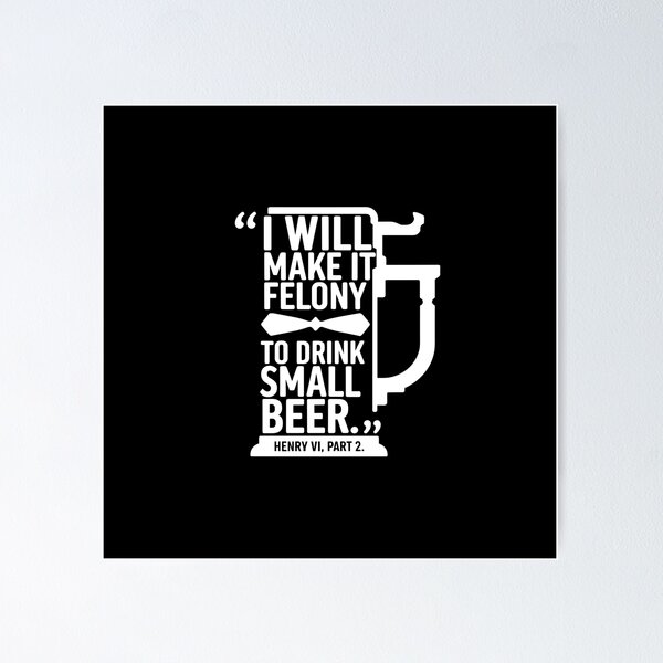 Felony to Drink Small Beer – Funny Shakespeare Quote Design