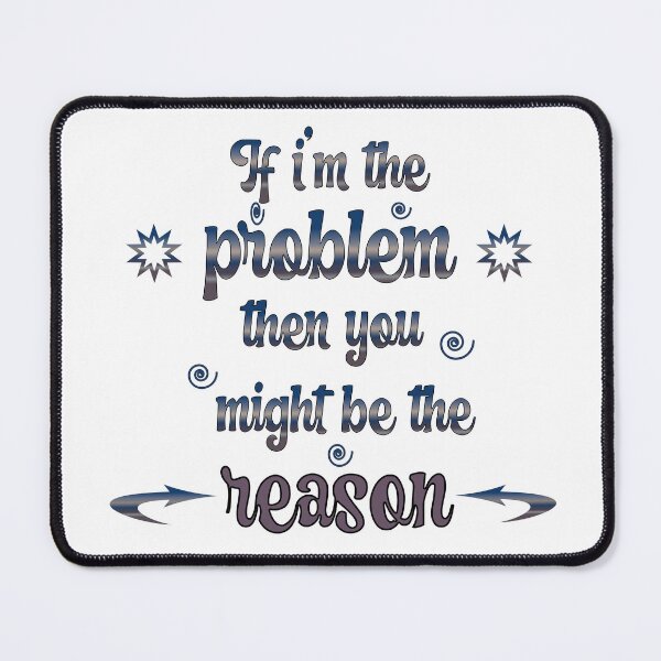 Item preview, "If I’m the problem then you might be the reason" designed and sold by Soukito.