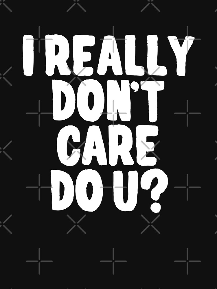 I Really Dont Care Do U T Shirt By Lightfield Redbubble I Really Dont Care Do U T Shirts 4079