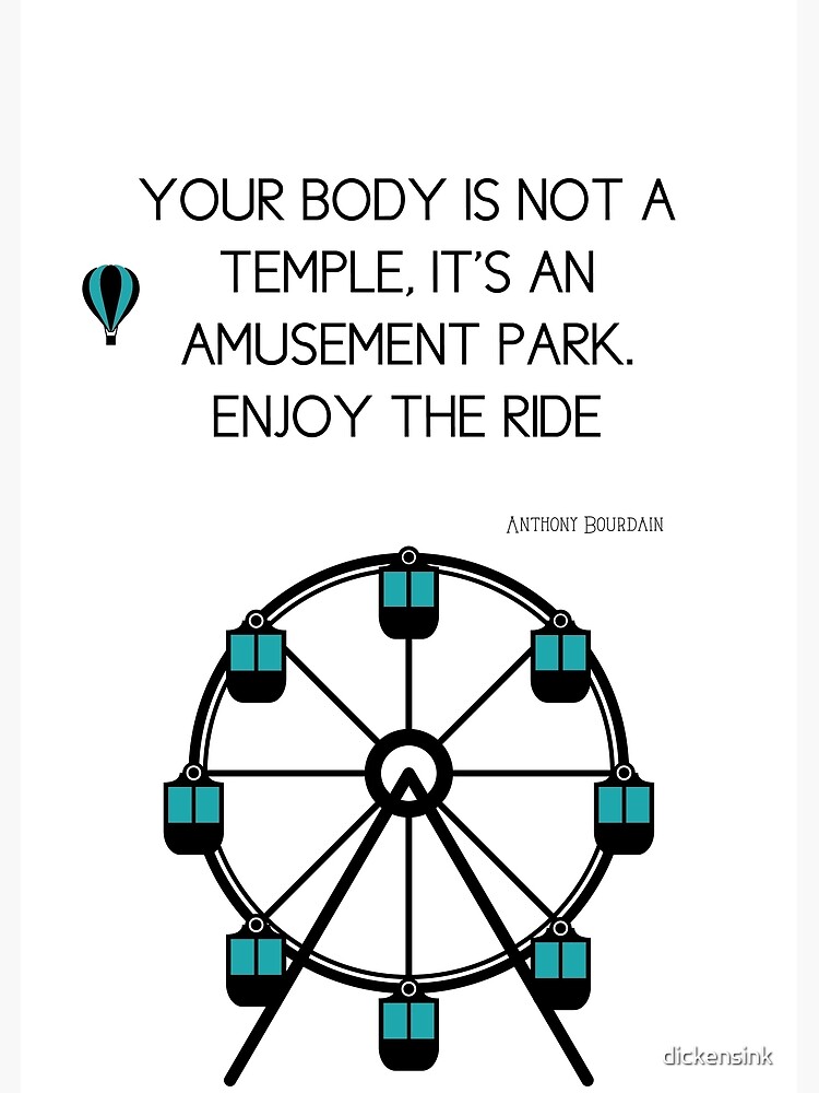 Anthony Bourdain Quote Your body is not a temple it s an amusement park enjoy the ride Poster