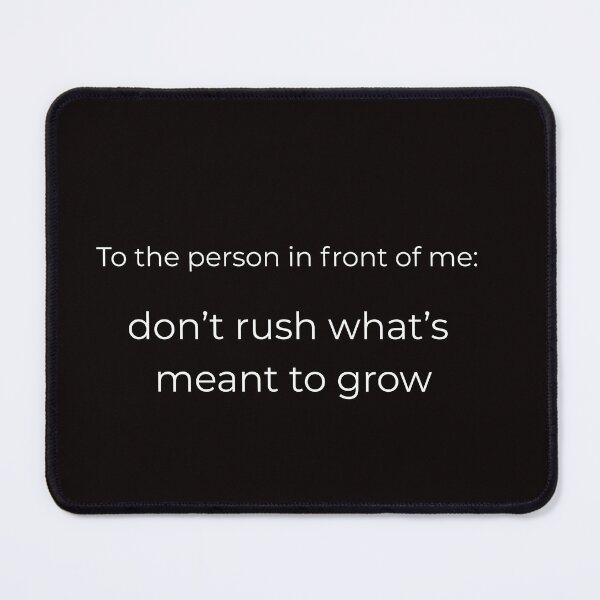 Item preview, To the person in front od me: don't rush what's meant to grow, motivatiolan quote designed and sold by ijustwannaplay.