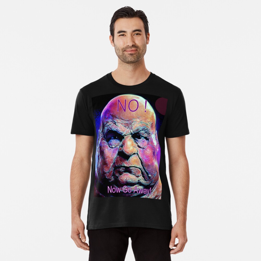 NO, NOW GO AWAY! Premium T-Shirt