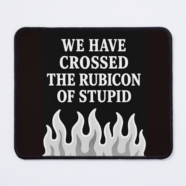 Item preview, We have Crossed the Rubicon of Stupid - Flames designed and sold by The Rubicon of Stupid Shop.