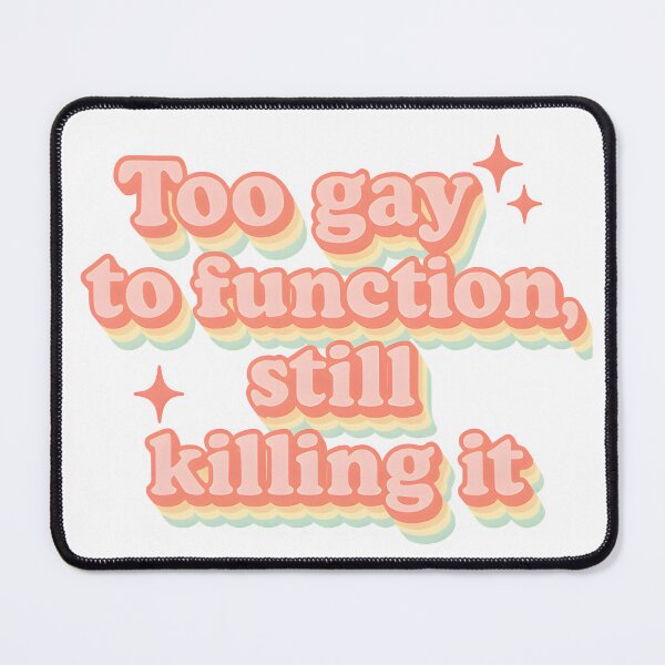 Item preview, Too gay to function, still killing it designed and sold by Uglyandcute.