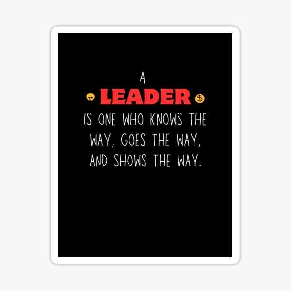 A leader is one who knows the way, goes the way, and shows the way. Sticker