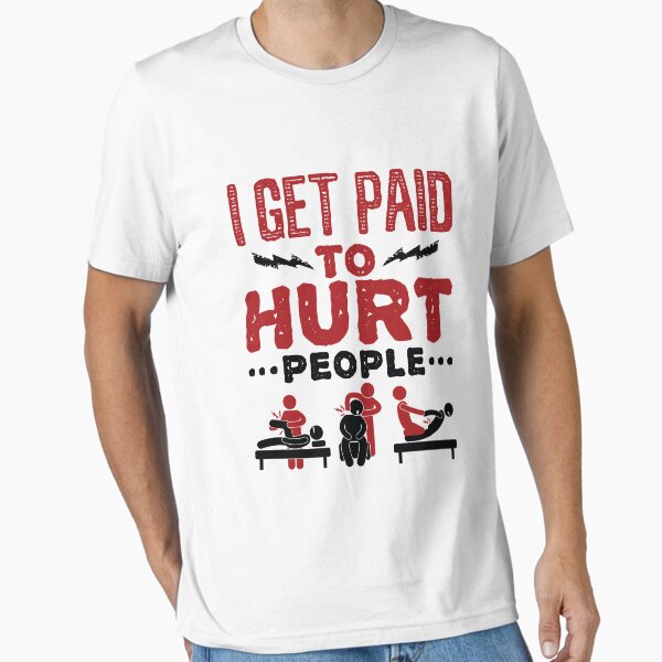I Get Paid to Hurt People Funny Physical Therapist PT Essential T-Shirt