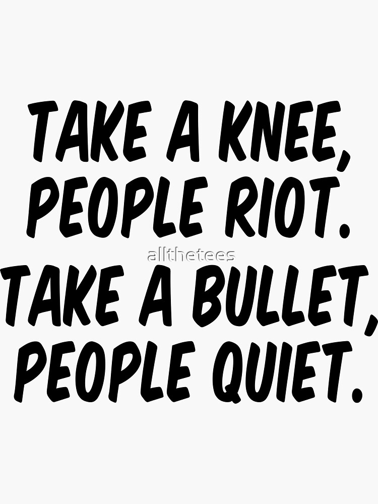 Take A Knee People Riot Take A Bullet People Quiet T-Shirt Take A Knee People Riot Take A Bullet People Quiet T-Shirt