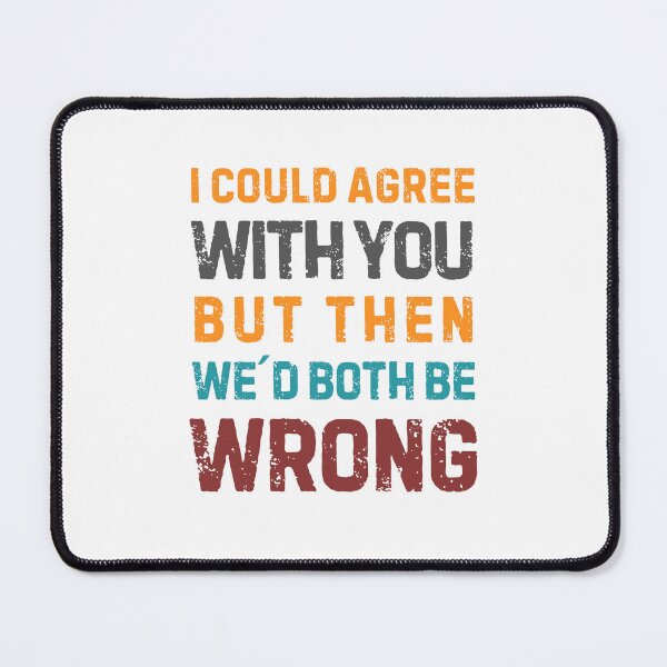 Item preview, Quote “I Could Agree With You But Then We'd Both Be Wrong" designed and sold by Sketch-Shack.