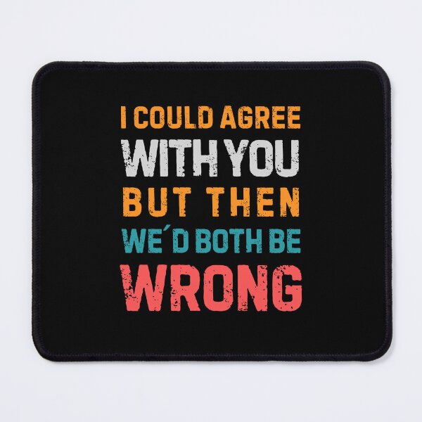 Item preview, Quote “I Could Agree With You But Then We'd Both Be Wrong" designed and sold by Sketch-Shack.