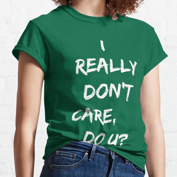 I Really Don't Care, Do U? Classic T-Shirt