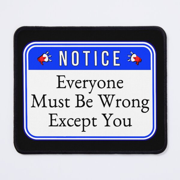 Item preview, NOTICE:  Everyone Must Be Wrong Except You - funny warning signs designed and sold by DesignsFromTW-S.