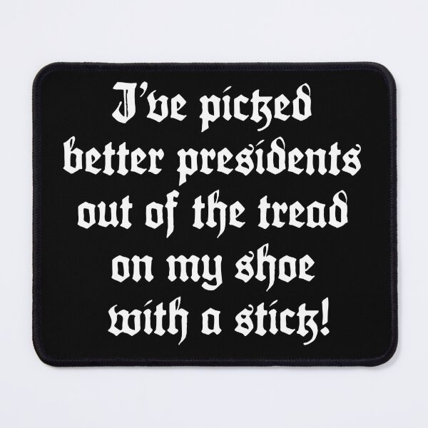 Item preview, I've Picked Better Presidents Out of the Tread on My Shoe With A Stick! designed and sold by BANDOFSCRIBBLE Hollywood.