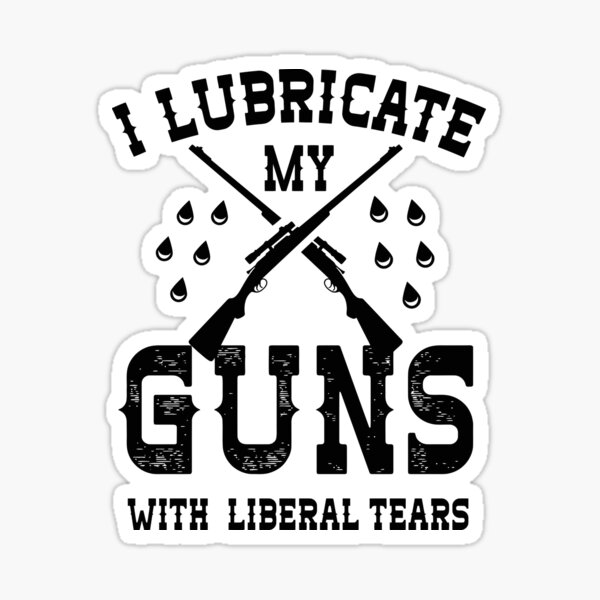 Item preview, I Lubricate My Guns With Liberal Tears designed and sold by orinemaster.