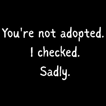 Artwork thumbnail, You're not adopted. I checked. Sadly - Funny sister quotes by mimiscreativity