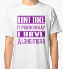 Don't Take it Personally, I Have Alzheimer's! Awareness Classic T-Shirt