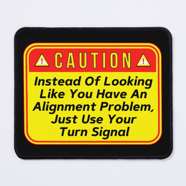 Item preview, CAUTION: Instead Of Looking Like You Have An Alignment Problem, Just Use Your Turn Signal - funny warning signs traffic designed and sold by DesignsFromTW-S.