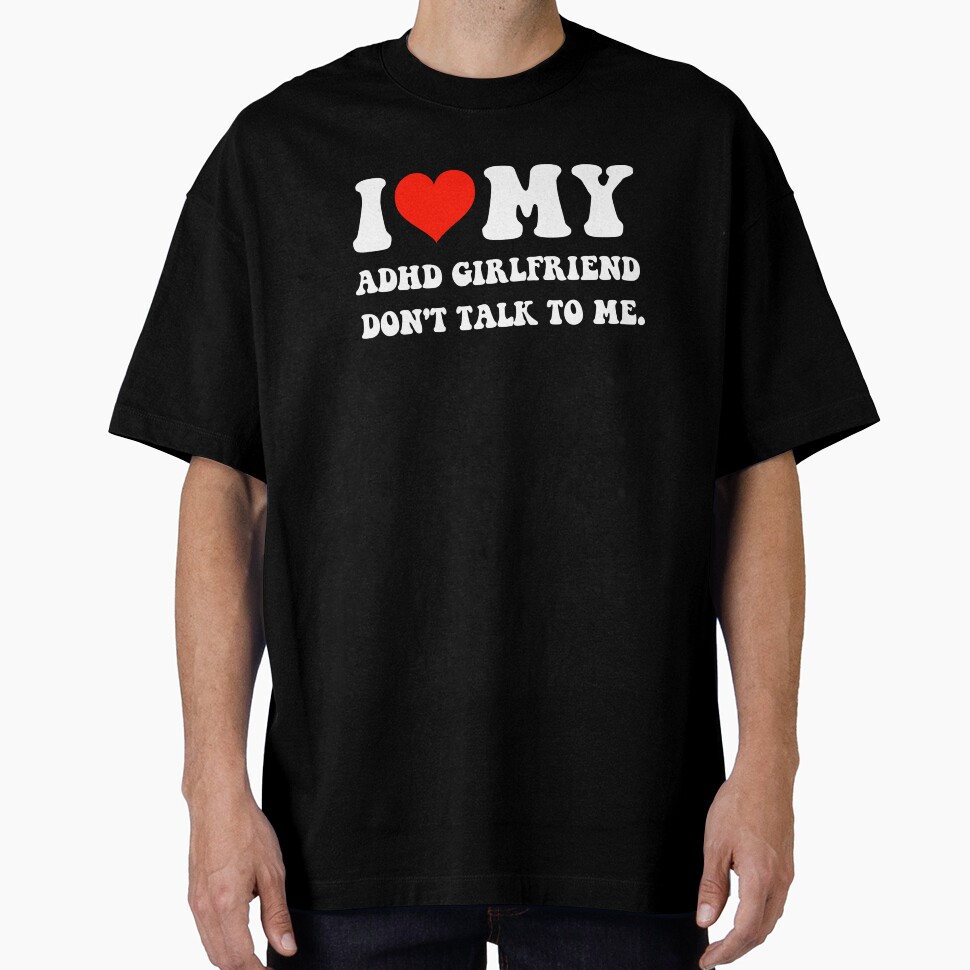 I Love My Adhd Girlfriend Oversized T-Shirt Shop24Hs Vibe