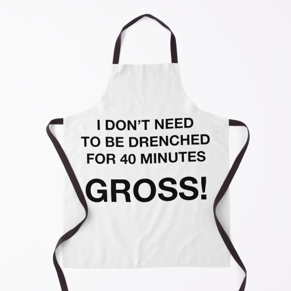 Item preview, I DON'T NEED TO BE DRENCHED FOR 40 MINUTES. GROSS! designed and sold by SprayandPray69.