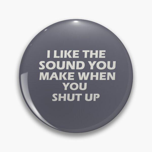 Item preview, “I LIKE THE SOUND YOU MAKE WHEN YOU SHUT UP” designed and sold by Felinefinesse.