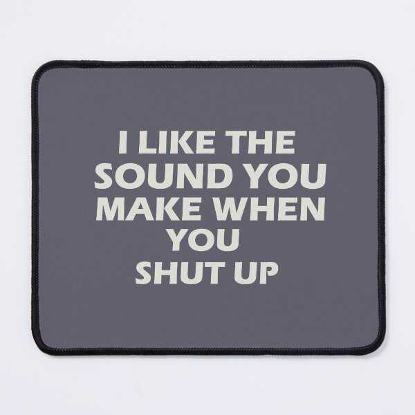 Item preview, “I LIKE THE SOUND YOU MAKE WHEN YOU SHUT UP” designed and sold by Felinefinesse.