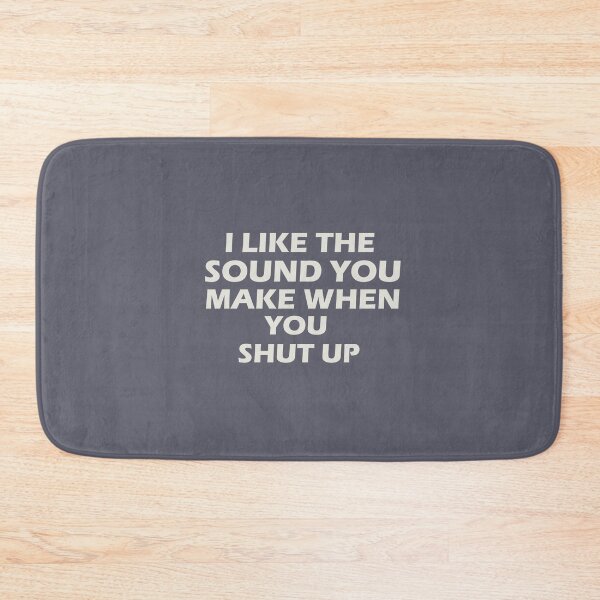 Item preview, “I LIKE THE SOUND YOU MAKE WHEN YOU SHUT UP” designed and sold by Felinefinesse.