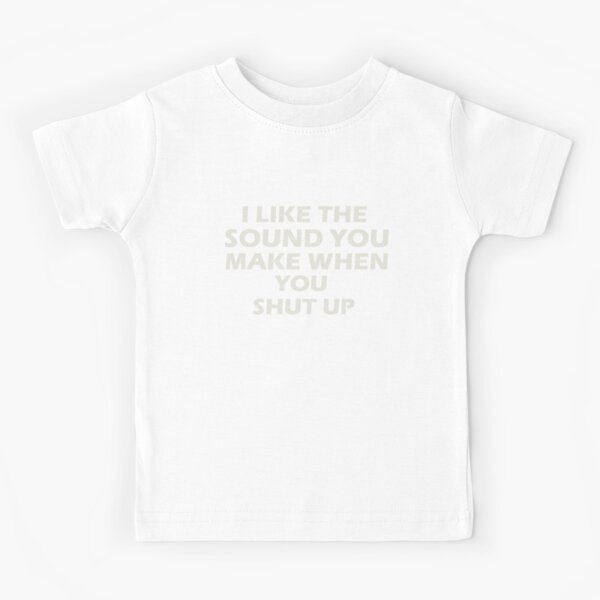 Item preview, “I LIKE THE SOUND YOU MAKE WHEN YOU SHUT UP” designed and sold by Felinefinesse.