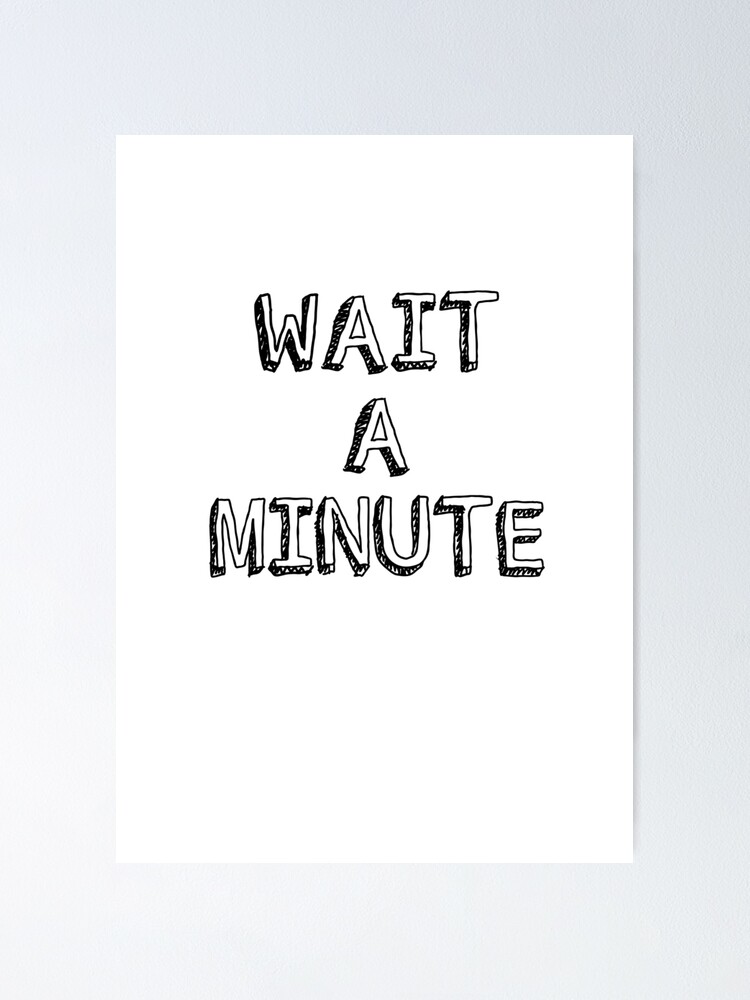 Wait A Minute Poster By Manuel Redbubble