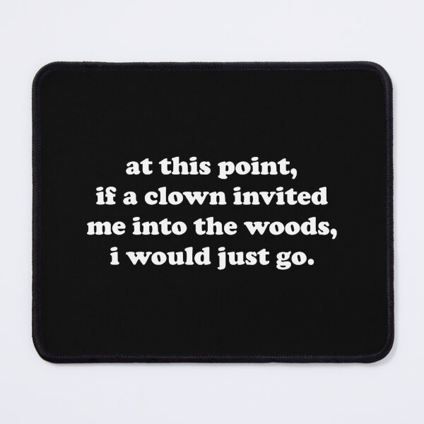 Item preview, At This Point If a Clown Invited Me Into The Woods I Would Just Go designed and sold by xhearalisa.