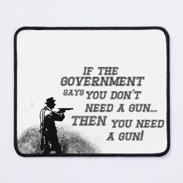 Item preview, if the government says you don't need a gun... then you need a gun! designed and sold by 3ac-Arts.