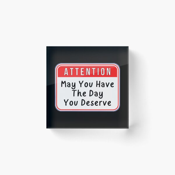 Item preview, ATTENTION:  May You Have The Day You Deserve - funny warning signs designed and sold by DesignsFromTW-S.