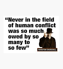 Winston Churchill - "Never In The Field Of Human Conflict Was So Much Owed By So Many To So Few" Photographic Print