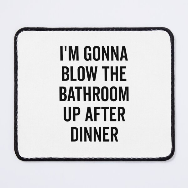 Item preview, I’m Gonna Blow The Bathroom Up After Dinner designed and sold by Frank Ring.