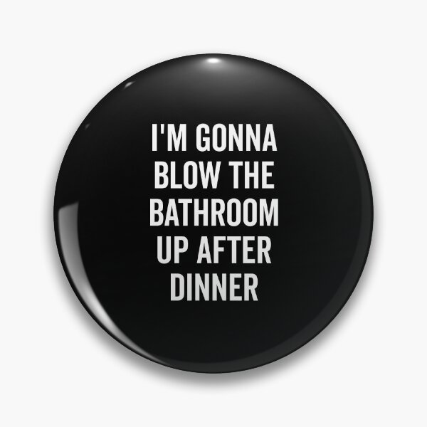 Item preview, I’m Gonna Blow The Bathroom Up After Dinner designed and sold by Frank Ring.