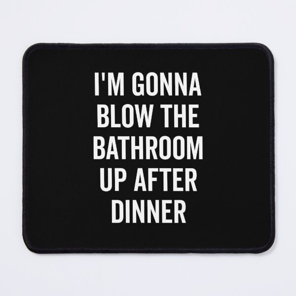 Item preview, I’m Gonna Blow The Bathroom Up After Dinner designed and sold by Frank Ring.