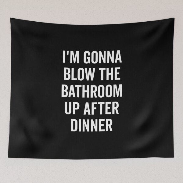 Item preview, I’m Gonna Blow The Bathroom Up After Dinner designed and sold by Frank Ring.