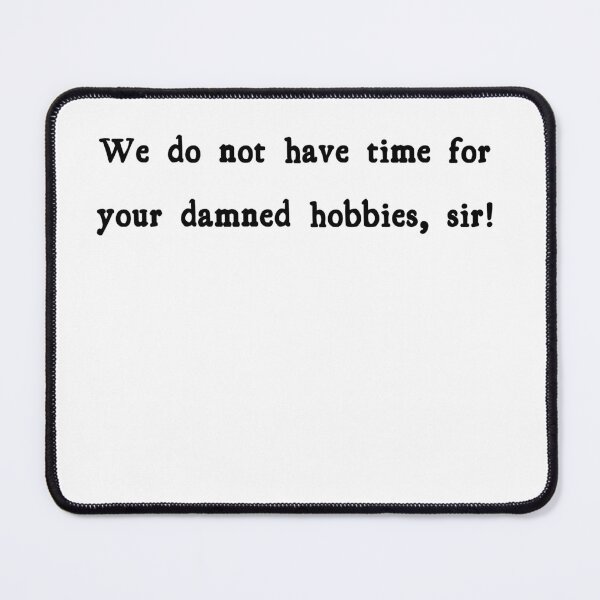 Item preview, We do not have time for your damned hobbies, sir! designed and sold by FordeMA.