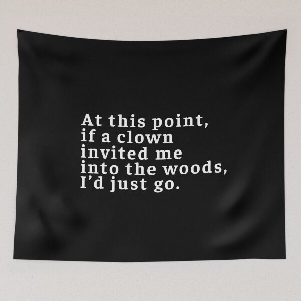 Item preview, At this point, if a clown invited me into the woods, I'd just go. in plain white letters - nothing left to los designed and sold by OneSharkx.