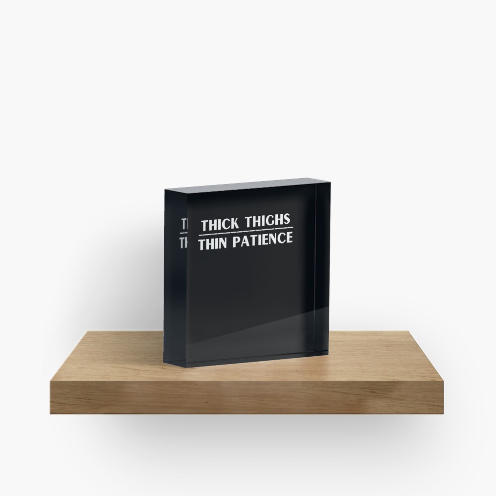 Thick Thighs Thin Patience Witty Sarcastic Sassy Quote Acrylic Block