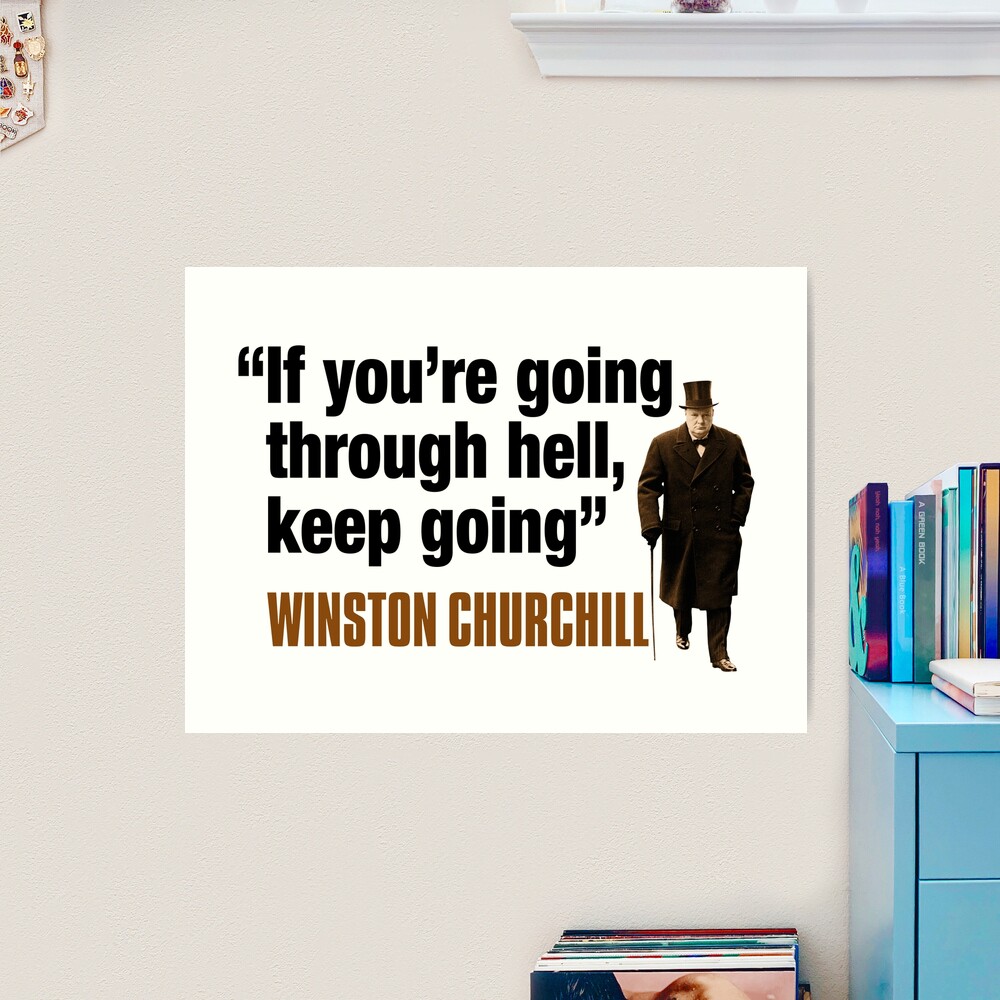 Winston Churchill - If you're going through hell, keep