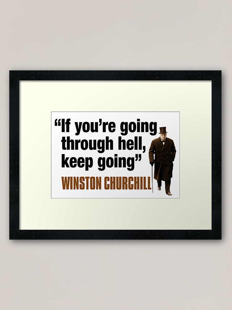 Winston Churchill - If you're going through hell, keep