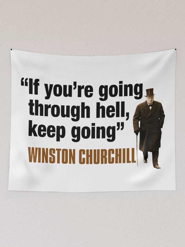 Winston Churchill - If you're going through hell, keep