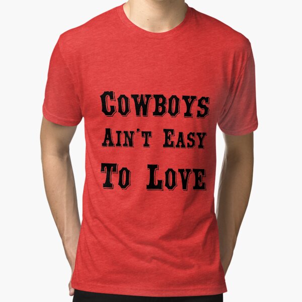 "Cowboys Ain't Easy To Love" Tshirt by Greene4181 Redbubble