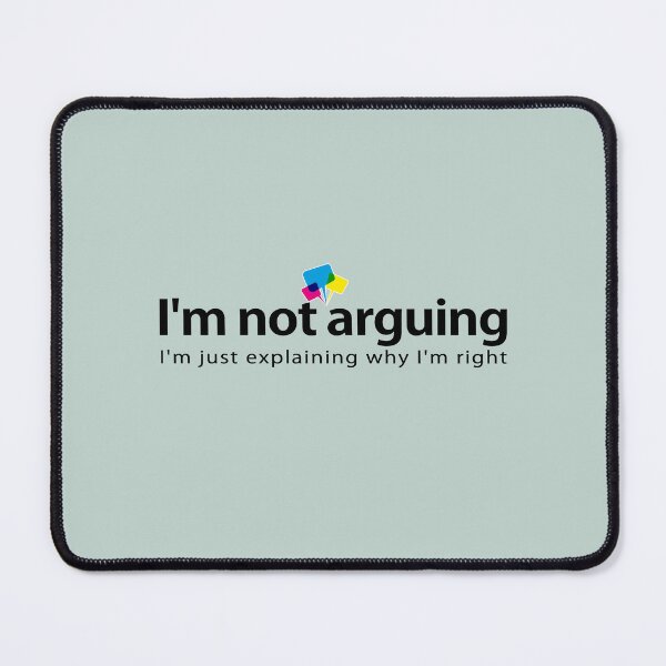 Item preview, I'm not arguing, I'm just explaining why I'm right. designed and sold by Vanich-Panich.