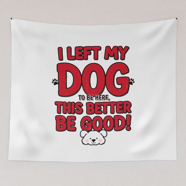 Item preview, I left my dog to be here, this better be good! designed and sold by AI-volution.