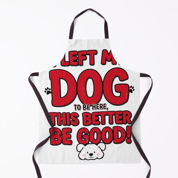 Item preview, I left my dog to be here, this better be good! designed and sold by AI-volution.