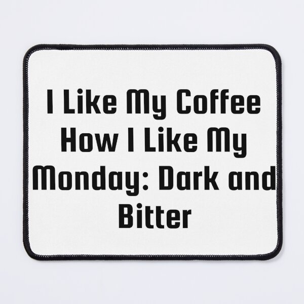 Item preview, I Like My Coffee How I Like My Monday: Dark and Bitter designed and sold by Ninjacatoff.